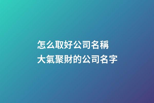 怎么取好公司名稱 大氣聚財的公司名字-第1張-公司起名-玄機派